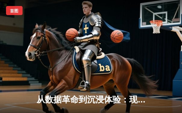 从数据革命到沉浸体验：现代体育新闻的范式转移与未来竞技