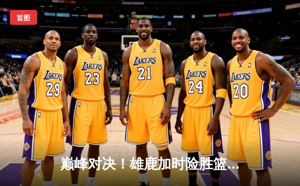 巅峰对决！雄鹿加时险胜篮网，字母哥48分创赛季新高