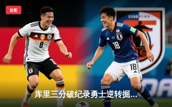 库里三分破纪录勇士逆转掘金，东契奇空砍三双独行侠加时惜败