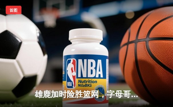 雄鹿加时险胜篮网，字母哥44分创赛季新高，杜兰特空砍39分难救主