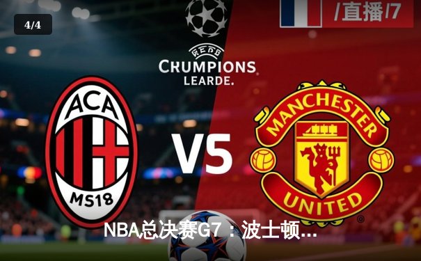 NBA总决赛G7：波士顿凯尔特人险胜金州勇士，塔图姆MVP级表现率队夺冠 - 4