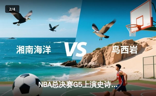 NBA总决赛G5上演史诗逆转 独行侠绝地重生捍卫主场 - 2