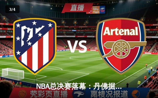 NBA总决赛落幕：丹佛掘金4-1迈阿密热火首夺总冠军 约基奇全票当选FMVP - 3