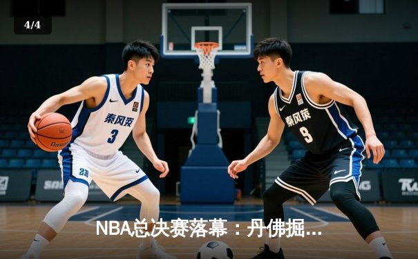 NBA总决赛落幕：丹佛掘金4-1迈阿密热火首夺总冠军 约基奇全票当选FMVP - 4