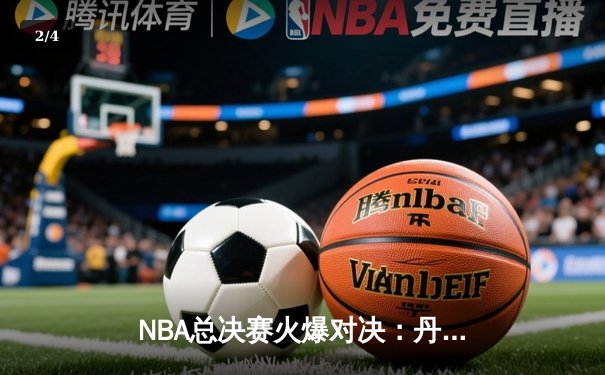 NBA总决赛火爆对决：丹佛掘金逆转迈阿密热火夺得队史首冠 - 2
