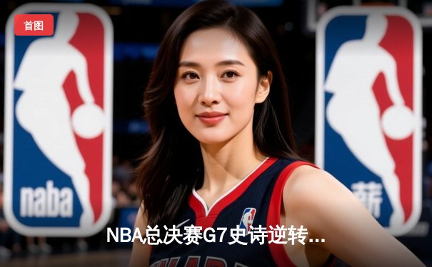 NBA总决赛G7史诗逆转：雄鹿加时险胜太阳，字母哥狂砍50分加冕FMVP