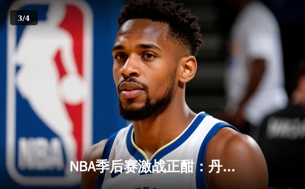NBA季后赛激战正酣：丹佛掘金加时险胜明尼苏达森林狼，约基奇狂砍41分率队夺赛点 - 3