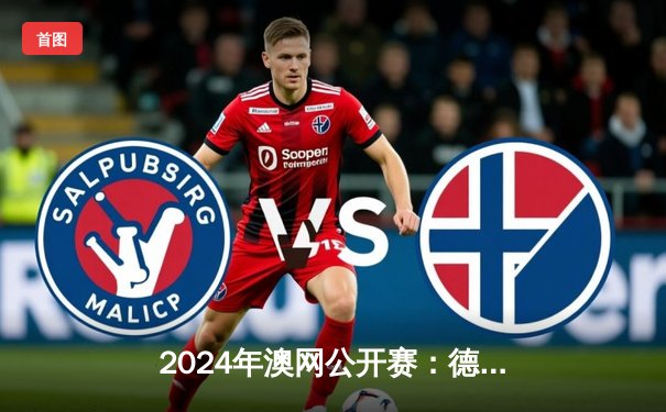 2024年澳网公开赛：德约科维奇逆转夺冠创纪录