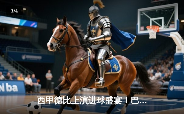 西甲德比上演进球盛宴！巴塞罗那3-2逆转皇家马德里，莱万双响定乾坤 - 3