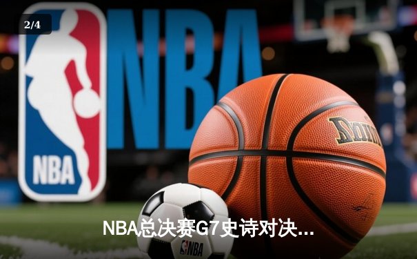 NBA总决赛G7史诗对决：凯尔特人逆转勇士夺第18冠，塔图姆荣膺FMVP - 2
