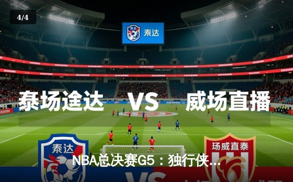 NBA总决赛G5：独行侠惊天逆转夺赛点，东契奇三双闪耀主场 - 4