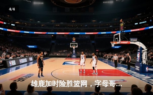 雄鹿加时险胜篮网，字母哥44分主宰天王山之战 - 4