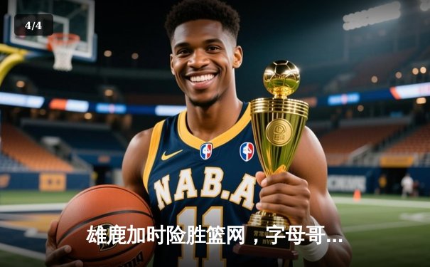 雄鹿加时险胜篮网，字母哥44分主宰天王山之战 - 4