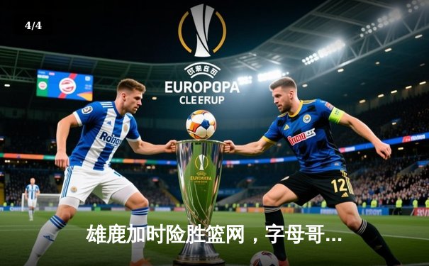 雄鹿加时险胜篮网，字母哥44分主宰天王山之战 - 4