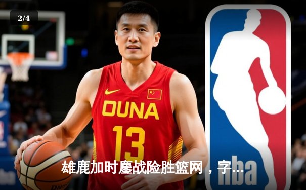 雄鹿加时鏖战险胜篮网，字母哥44分主宰关键时刻 - 2