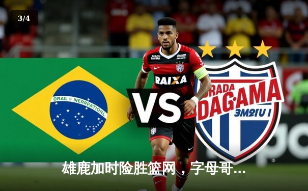 雄鹿加时险胜篮网，字母哥44分率队捍卫主场 - 3