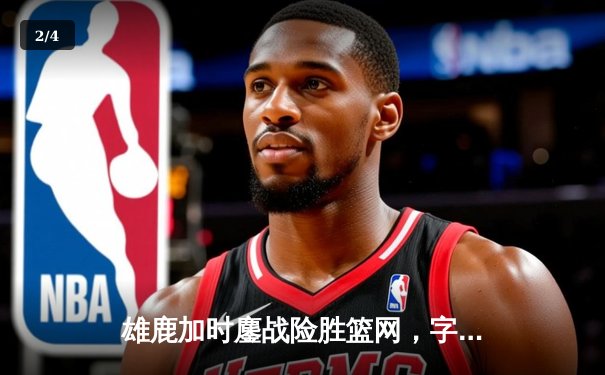 雄鹿加时鏖战险胜篮网，字母哥44分14篮板率队捍卫主场 - 2