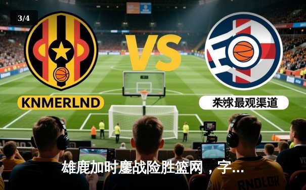 雄鹿加时鏖战险胜篮网，字母哥44分14篮板率队捍卫主场 - 3