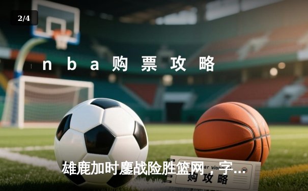 雄鹿加时鏖战险胜篮网，字母哥44分主宰关键时刻 - 2