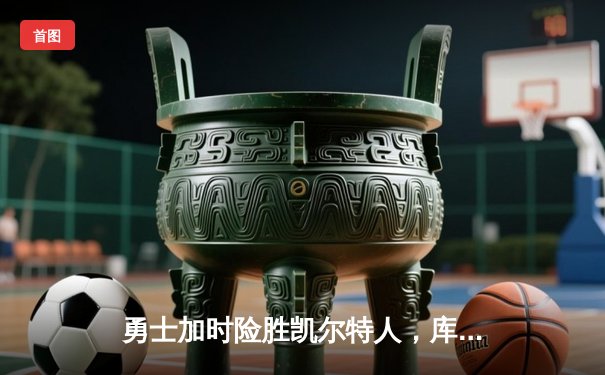 勇士加时险胜凯尔特人，库里43分创总决赛三分新纪录