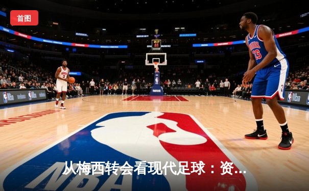 从梅西转会看现代足球：资本、数据与情怀的三重奏