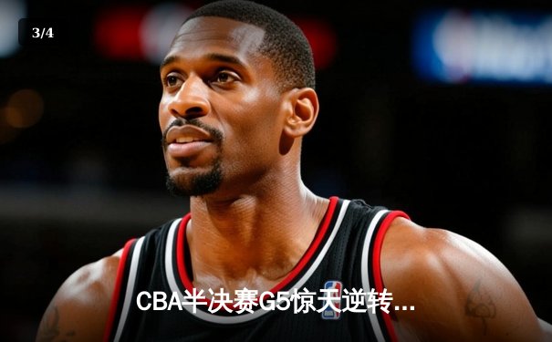 CBA半决赛G5惊天逆转！辽宁本钢加时险胜广东宏远晋级总决赛 - 3