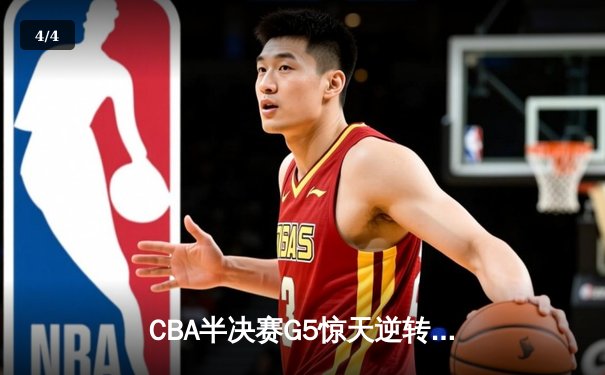 CBA半决赛G5惊天逆转！辽宁本钢加时险胜广东宏远晋级总决赛 - 4