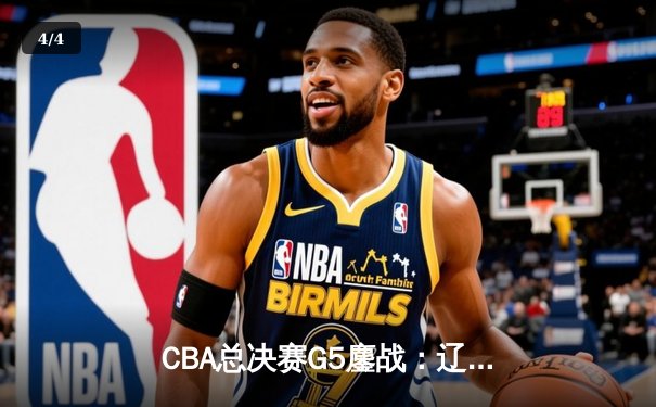 CBA总决赛G5鏖战：辽宁本钢加时险胜广东宏远 成功卫冕总冠军 - 4