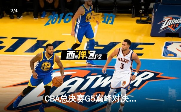CBA总决赛G5巅峰对决：辽宁本钢加时险胜广东宏远实现三连冠 - 2