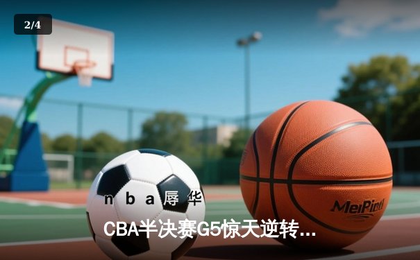 CBA半决赛G5惊天逆转！辽宁本钢加时险胜广东宏远晋级总决赛 - 2