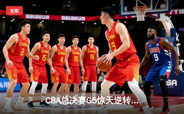 CBA总决赛G5惊天逆转！辽宁本钢加时险胜广东宏远夺队史第三冠