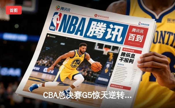 CBA总决赛G5惊天逆转！辽宁本钢加时险胜广东宏远夺队史第三冠