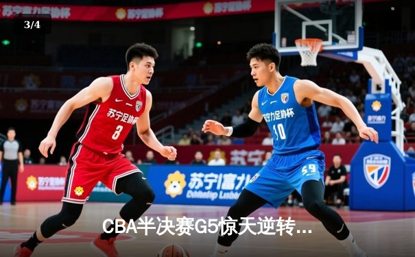 CBA半决赛G5惊天逆转！辽宁本钢加时险胜广东宏远晋级总决赛 - 3