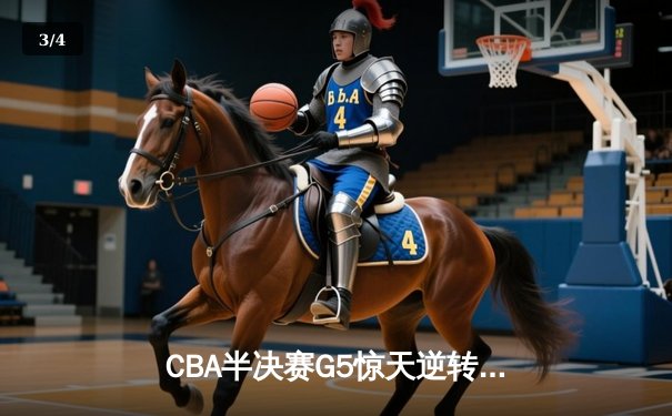 CBA半决赛G5惊天逆转！辽宁本钢加时险胜广东宏远晋级总决赛 - 3