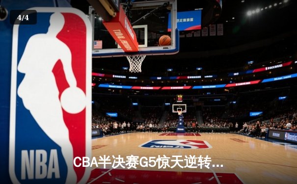 CBA半决赛G5惊天逆转！辽宁本钢加时险胜广东宏远晋级总决赛 - 4